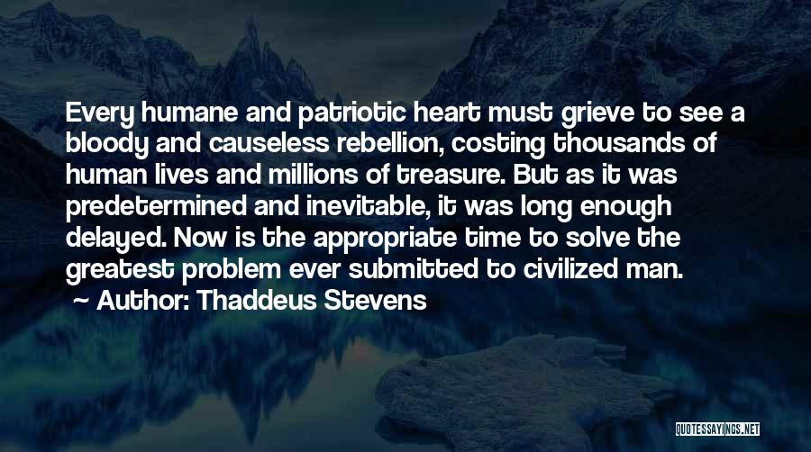 Thaddeus Stevens Quotes: Every Humane And Patriotic Heart Must Grieve To See A Bloody And Causeless Rebellion, Costing Thousands Of Human Lives And