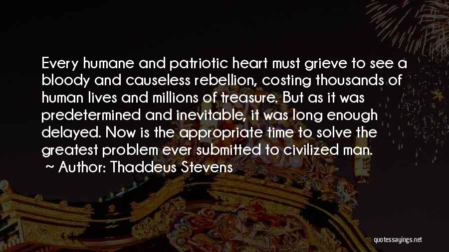 Thaddeus Stevens Quotes: Every Humane And Patriotic Heart Must Grieve To See A Bloody And Causeless Rebellion, Costing Thousands Of Human Lives And