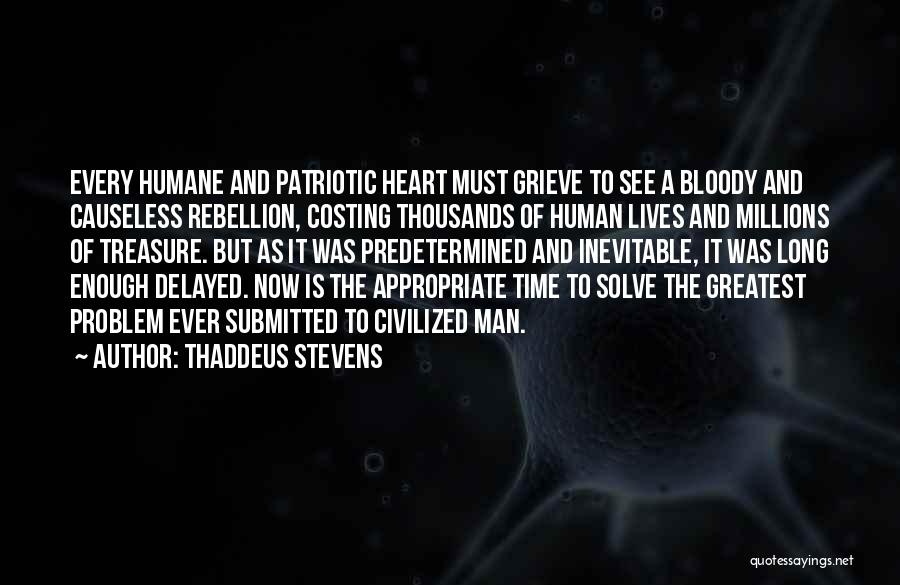 Thaddeus Stevens Quotes: Every Humane And Patriotic Heart Must Grieve To See A Bloody And Causeless Rebellion, Costing Thousands Of Human Lives And