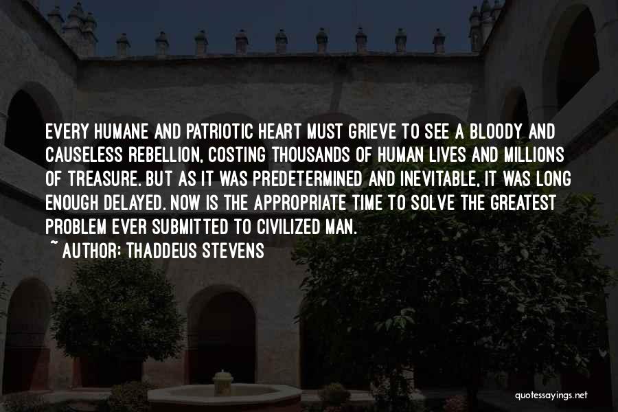 Thaddeus Stevens Quotes: Every Humane And Patriotic Heart Must Grieve To See A Bloody And Causeless Rebellion, Costing Thousands Of Human Lives And