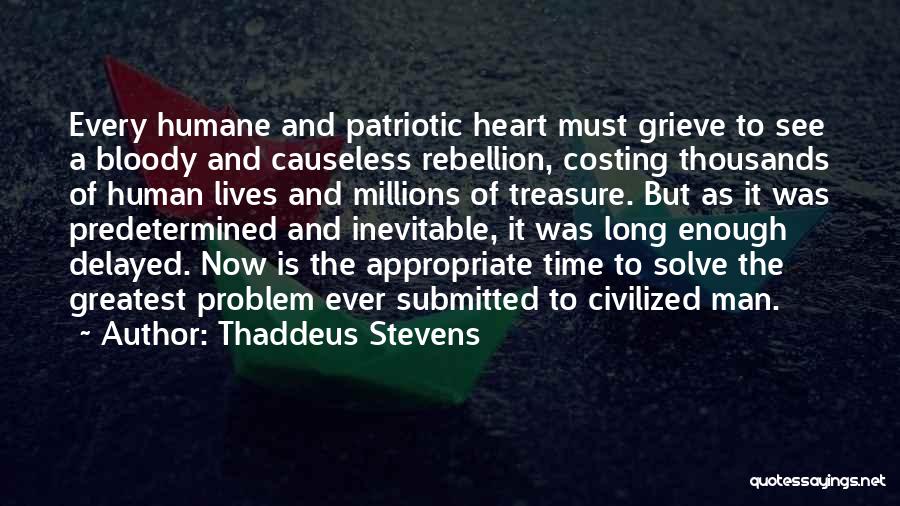 Thaddeus Stevens Quotes: Every Humane And Patriotic Heart Must Grieve To See A Bloody And Causeless Rebellion, Costing Thousands Of Human Lives And