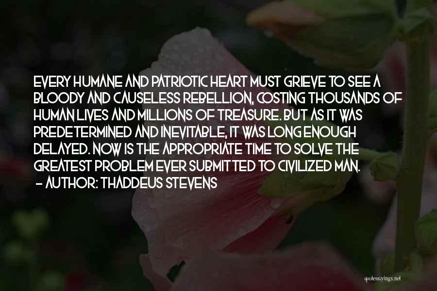 Thaddeus Stevens Quotes: Every Humane And Patriotic Heart Must Grieve To See A Bloody And Causeless Rebellion, Costing Thousands Of Human Lives And