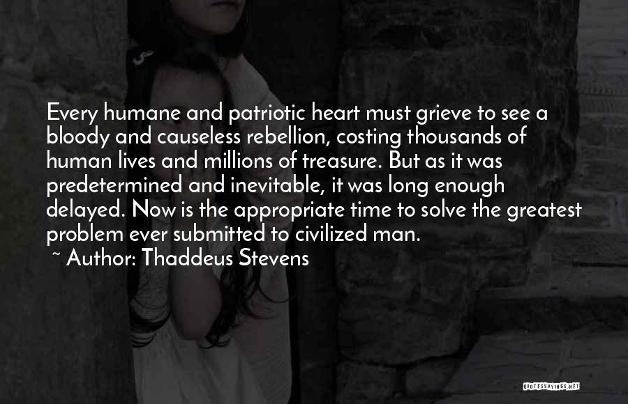 Thaddeus Stevens Quotes: Every Humane And Patriotic Heart Must Grieve To See A Bloody And Causeless Rebellion, Costing Thousands Of Human Lives And