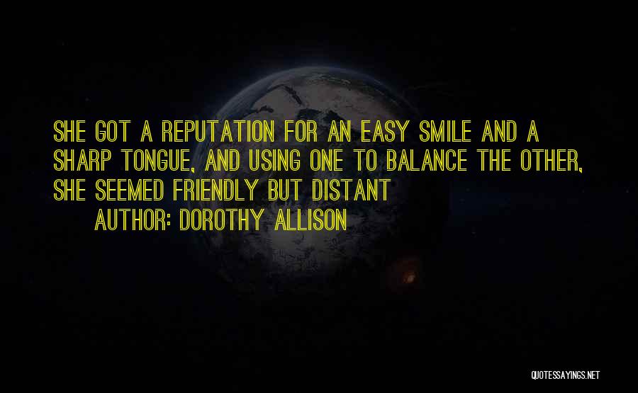 Dorothy Allison Quotes: She Got A Reputation For An Easy Smile And A Sharp Tongue, And Using One To Balance The Other, She