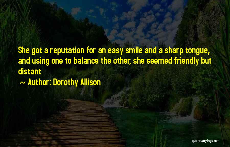 Dorothy Allison Quotes: She Got A Reputation For An Easy Smile And A Sharp Tongue, And Using One To Balance The Other, She