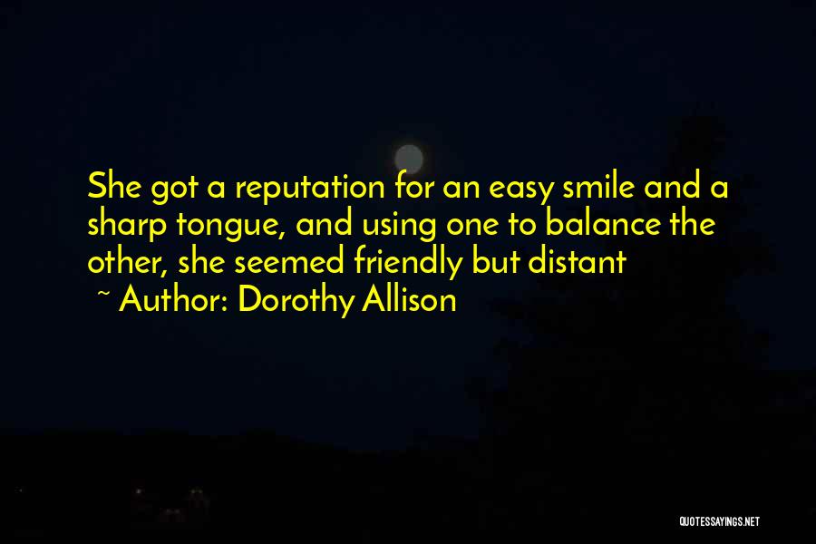 Dorothy Allison Quotes: She Got A Reputation For An Easy Smile And A Sharp Tongue, And Using One To Balance The Other, She