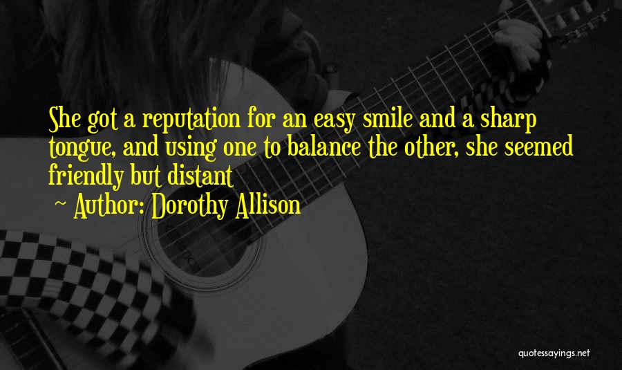 Dorothy Allison Quotes: She Got A Reputation For An Easy Smile And A Sharp Tongue, And Using One To Balance The Other, She