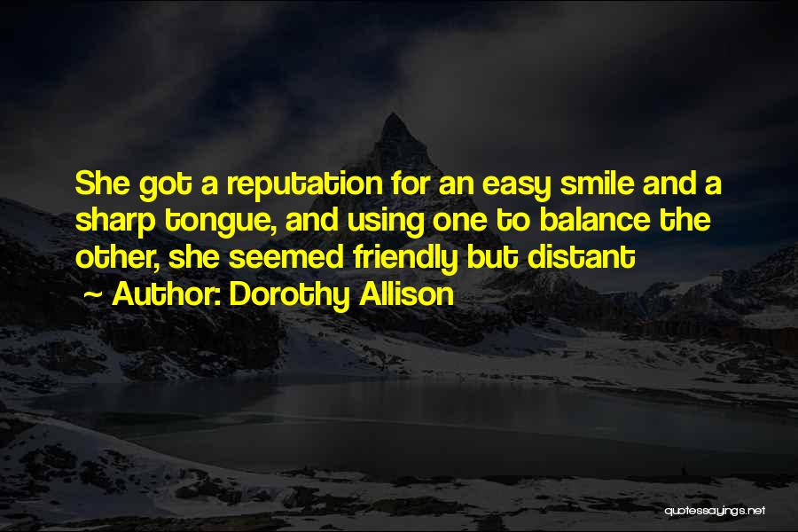 Dorothy Allison Quotes: She Got A Reputation For An Easy Smile And A Sharp Tongue, And Using One To Balance The Other, She