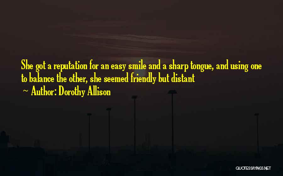 Dorothy Allison Quotes: She Got A Reputation For An Easy Smile And A Sharp Tongue, And Using One To Balance The Other, She