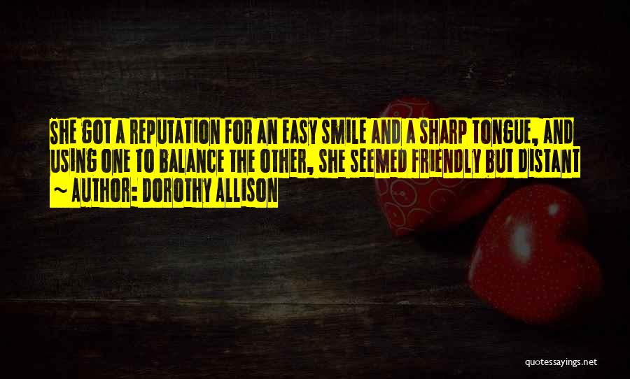 Dorothy Allison Quotes: She Got A Reputation For An Easy Smile And A Sharp Tongue, And Using One To Balance The Other, She