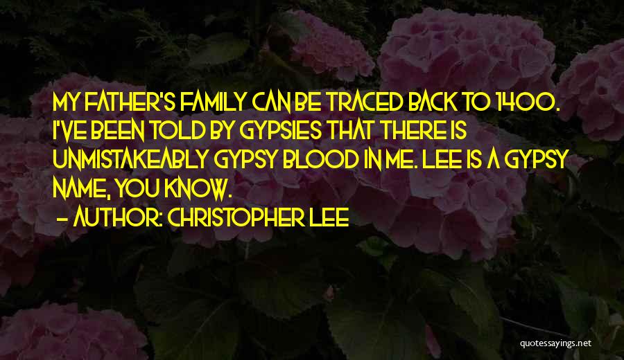 Christopher Lee Quotes: My Father's Family Can Be Traced Back To 1400. I've Been Told By Gypsies That There Is Unmistakeably Gypsy Blood