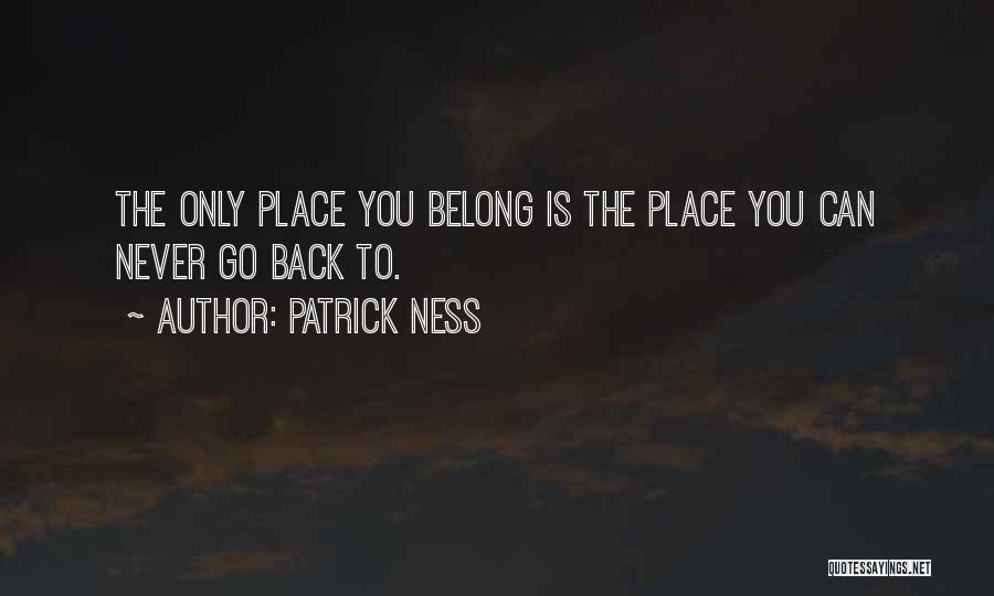 Patrick Ness Quotes: The Only Place You Belong Is The Place You Can Never Go Back To.