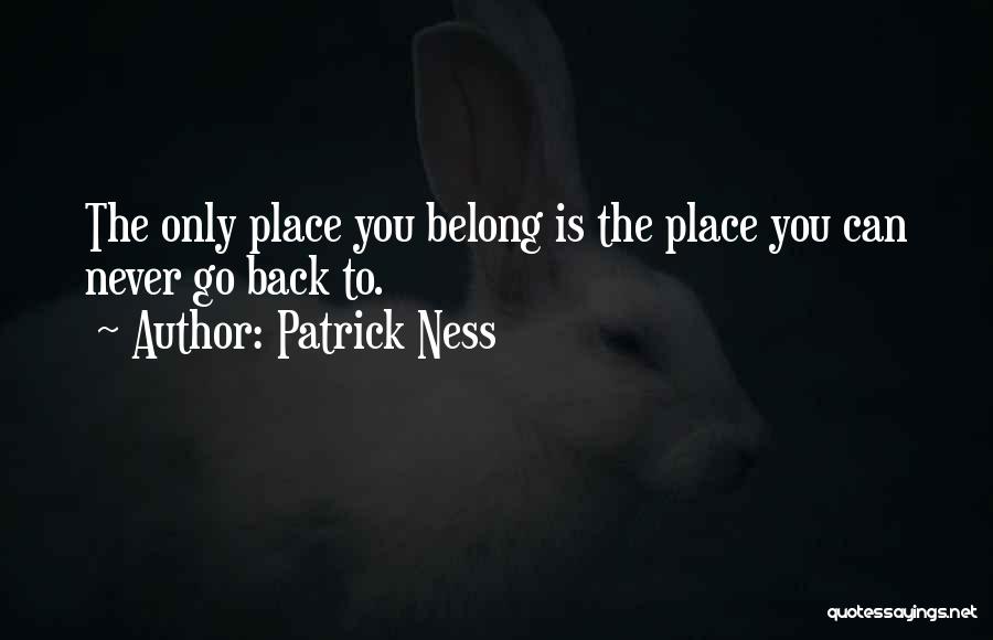 Patrick Ness Quotes: The Only Place You Belong Is The Place You Can Never Go Back To.