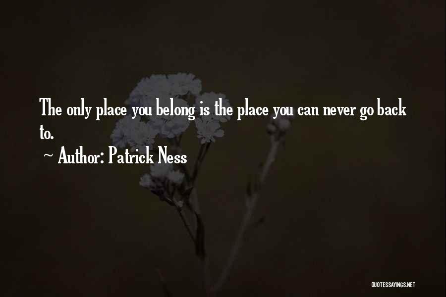 Patrick Ness Quotes: The Only Place You Belong Is The Place You Can Never Go Back To.