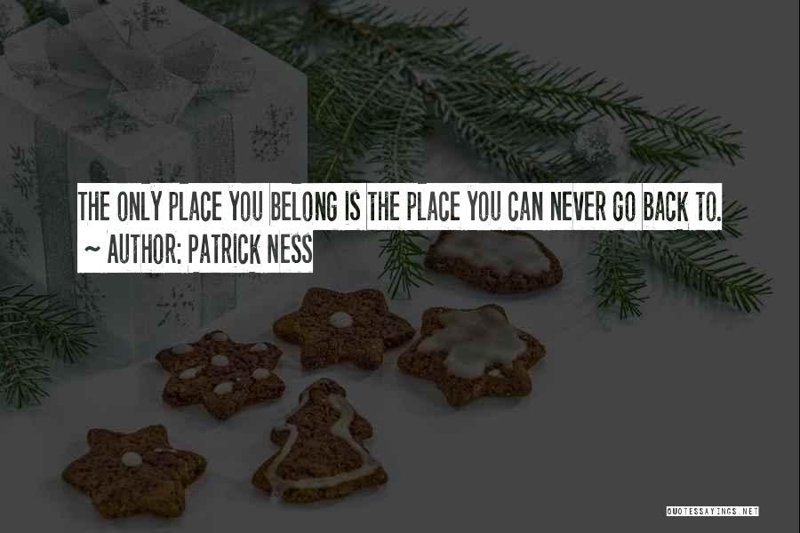 Patrick Ness Quotes: The Only Place You Belong Is The Place You Can Never Go Back To.