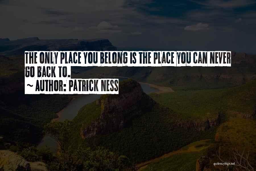 Patrick Ness Quotes: The Only Place You Belong Is The Place You Can Never Go Back To.
