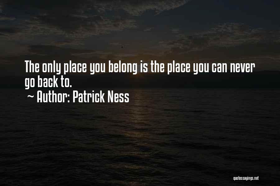 Patrick Ness Quotes: The Only Place You Belong Is The Place You Can Never Go Back To.