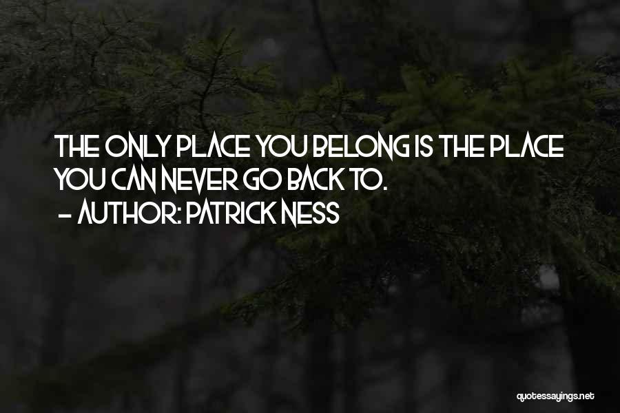 Patrick Ness Quotes: The Only Place You Belong Is The Place You Can Never Go Back To.