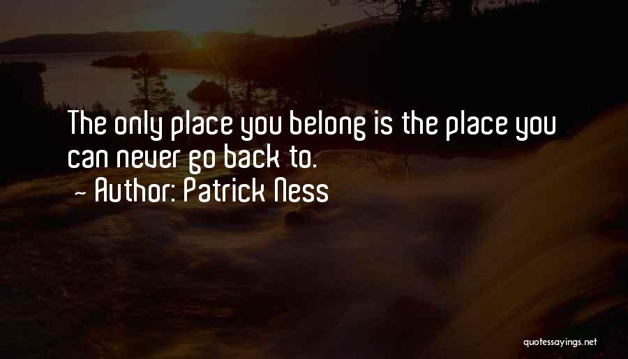 Patrick Ness Quotes: The Only Place You Belong Is The Place You Can Never Go Back To.