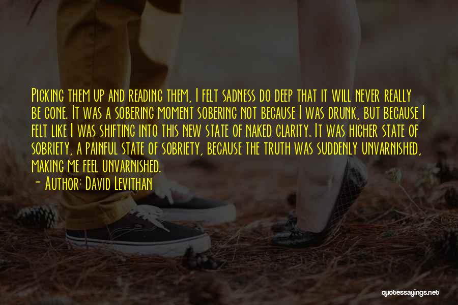 David Levithan Quotes: Picking Them Up And Reading Them, I Felt Sadness Do Deep That It Will Never Really Be Gone. It Was