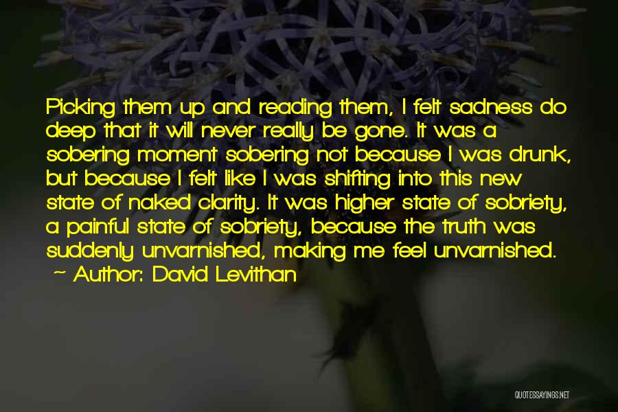 David Levithan Quotes: Picking Them Up And Reading Them, I Felt Sadness Do Deep That It Will Never Really Be Gone. It Was