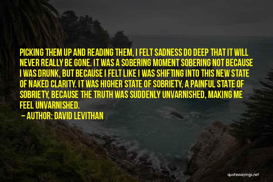 David Levithan Quotes: Picking Them Up And Reading Them, I Felt Sadness Do Deep That It Will Never Really Be Gone. It Was
