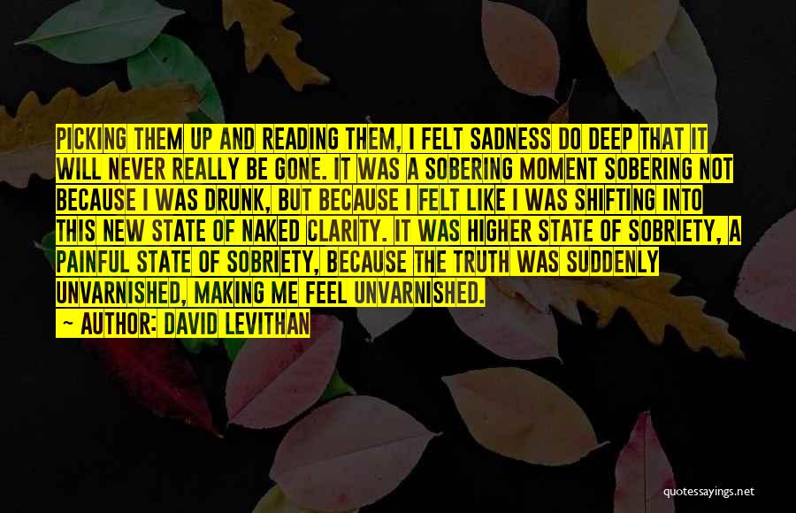 David Levithan Quotes: Picking Them Up And Reading Them, I Felt Sadness Do Deep That It Will Never Really Be Gone. It Was