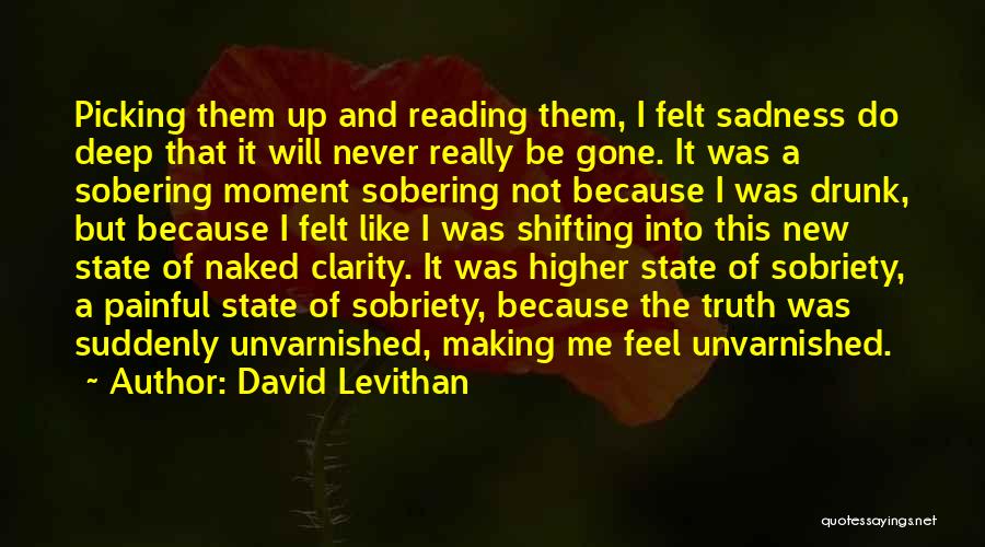 David Levithan Quotes: Picking Them Up And Reading Them, I Felt Sadness Do Deep That It Will Never Really Be Gone. It Was