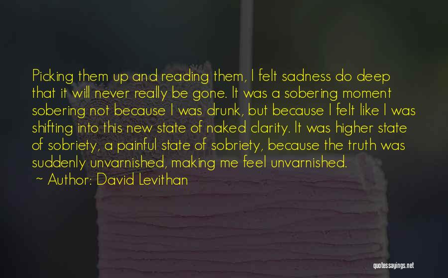 David Levithan Quotes: Picking Them Up And Reading Them, I Felt Sadness Do Deep That It Will Never Really Be Gone. It Was