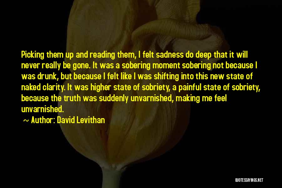 David Levithan Quotes: Picking Them Up And Reading Them, I Felt Sadness Do Deep That It Will Never Really Be Gone. It Was