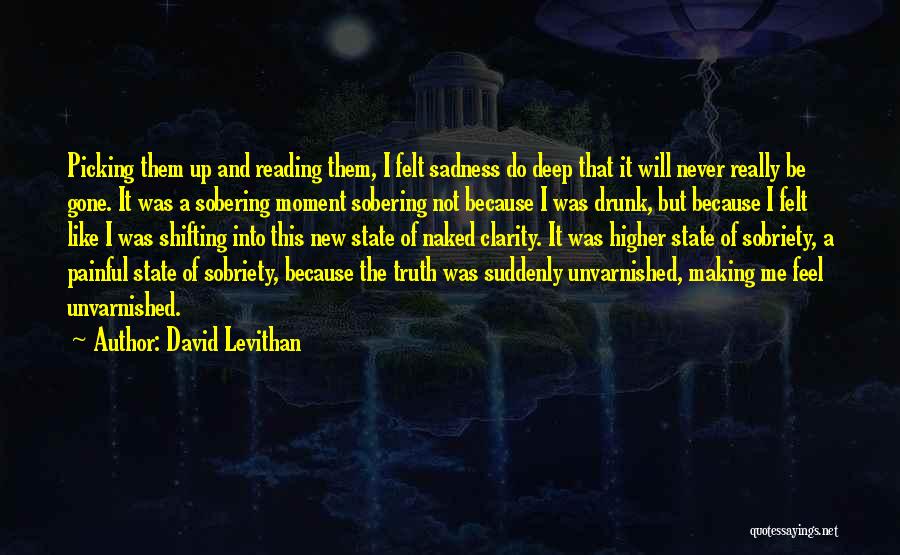 David Levithan Quotes: Picking Them Up And Reading Them, I Felt Sadness Do Deep That It Will Never Really Be Gone. It Was