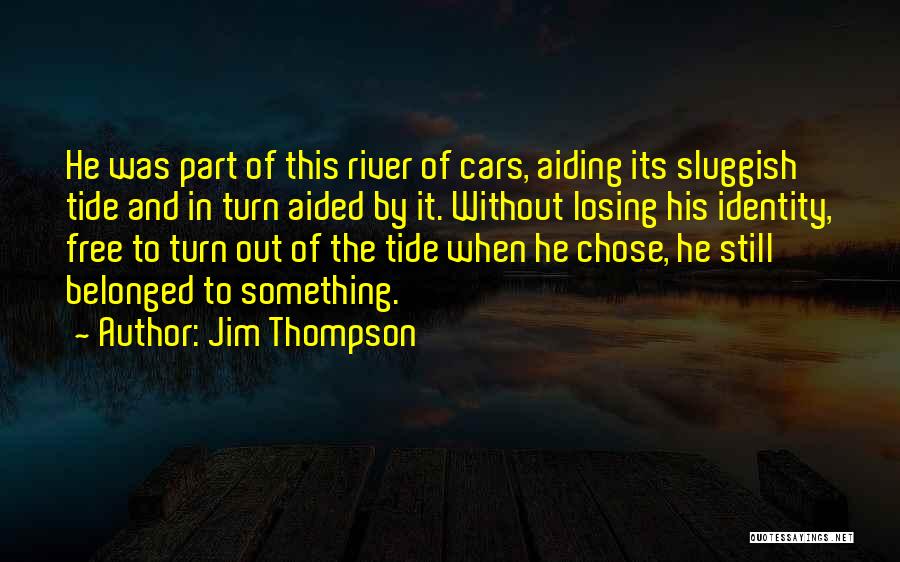 Jim Thompson Quotes: He Was Part Of This River Of Cars, Aiding Its Sluggish Tide And In Turn Aided By It. Without Losing
