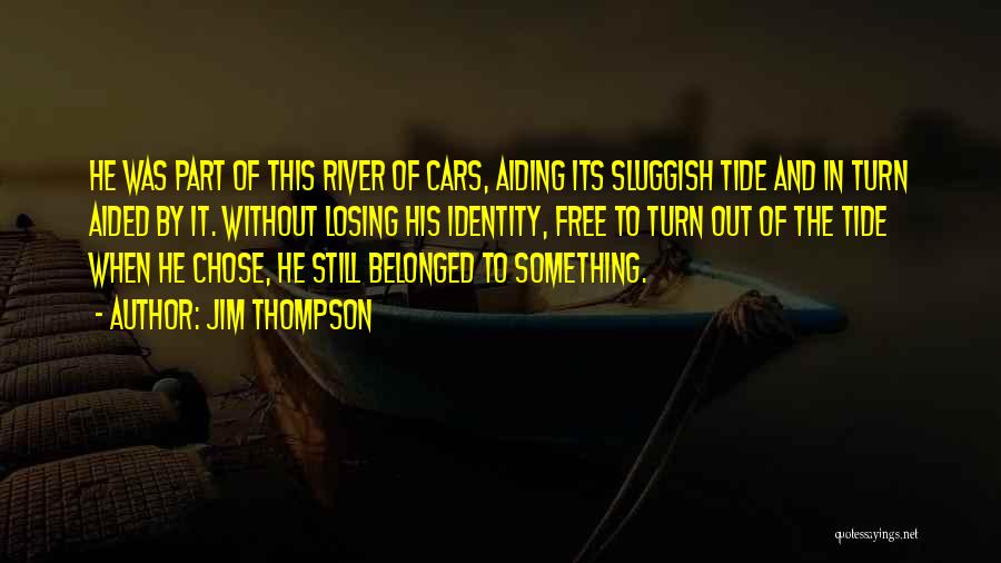 Jim Thompson Quotes: He Was Part Of This River Of Cars, Aiding Its Sluggish Tide And In Turn Aided By It. Without Losing