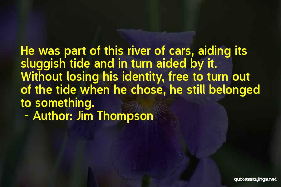 Jim Thompson Quotes: He Was Part Of This River Of Cars, Aiding Its Sluggish Tide And In Turn Aided By It. Without Losing