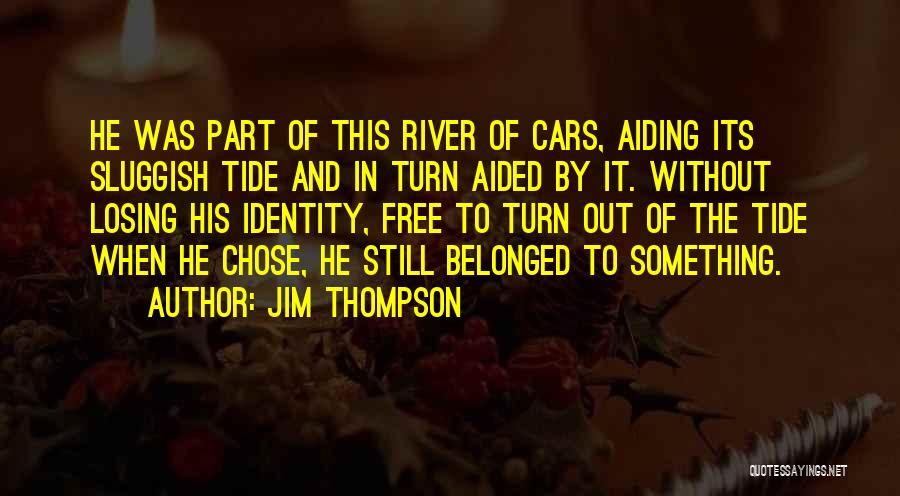 Jim Thompson Quotes: He Was Part Of This River Of Cars, Aiding Its Sluggish Tide And In Turn Aided By It. Without Losing