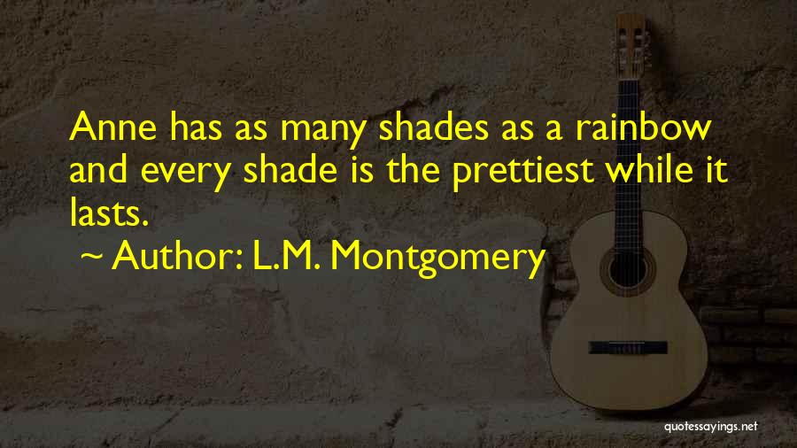 L.M. Montgomery Quotes: Anne Has As Many Shades As A Rainbow And Every Shade Is The Prettiest While It Lasts.