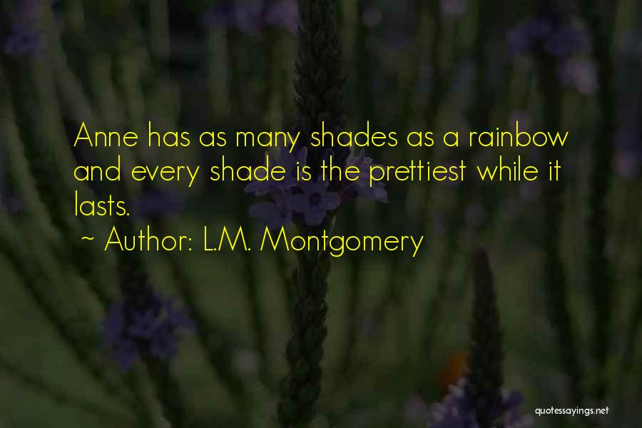 L.M. Montgomery Quotes: Anne Has As Many Shades As A Rainbow And Every Shade Is The Prettiest While It Lasts.