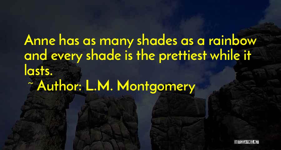 L.M. Montgomery Quotes: Anne Has As Many Shades As A Rainbow And Every Shade Is The Prettiest While It Lasts.