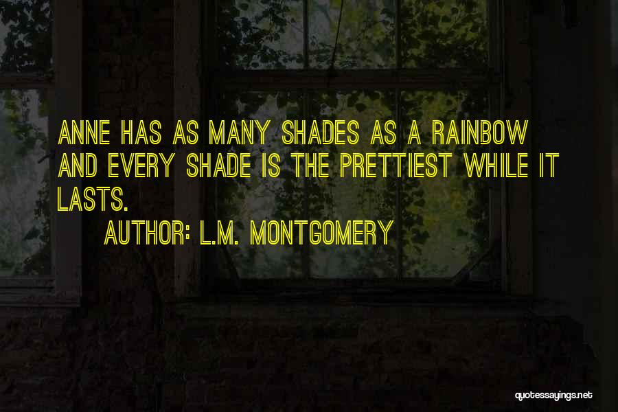 L.M. Montgomery Quotes: Anne Has As Many Shades As A Rainbow And Every Shade Is The Prettiest While It Lasts.