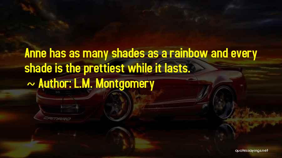 L.M. Montgomery Quotes: Anne Has As Many Shades As A Rainbow And Every Shade Is The Prettiest While It Lasts.