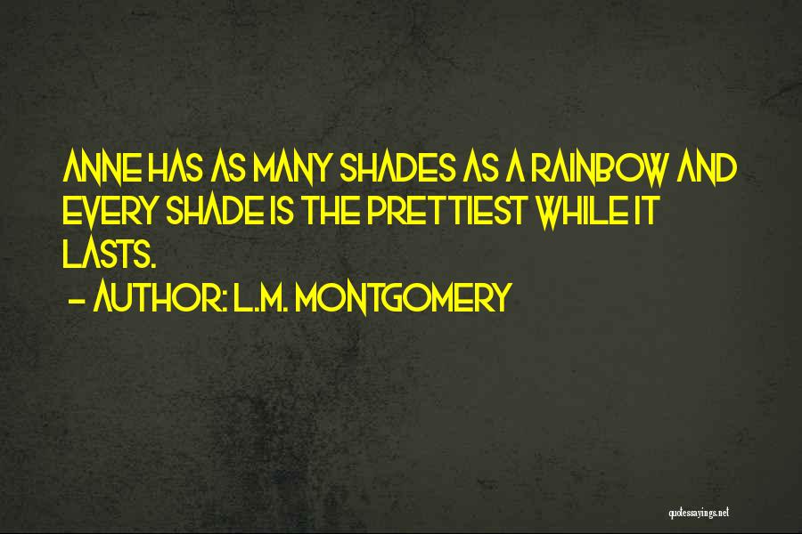 L.M. Montgomery Quotes: Anne Has As Many Shades As A Rainbow And Every Shade Is The Prettiest While It Lasts.