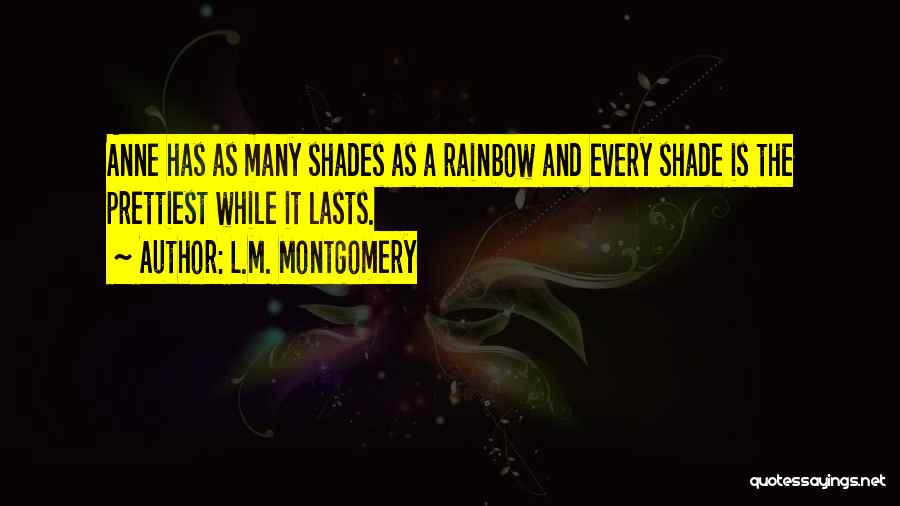 L.M. Montgomery Quotes: Anne Has As Many Shades As A Rainbow And Every Shade Is The Prettiest While It Lasts.