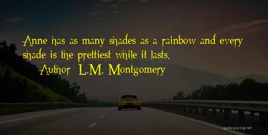 L.M. Montgomery Quotes: Anne Has As Many Shades As A Rainbow And Every Shade Is The Prettiest While It Lasts.