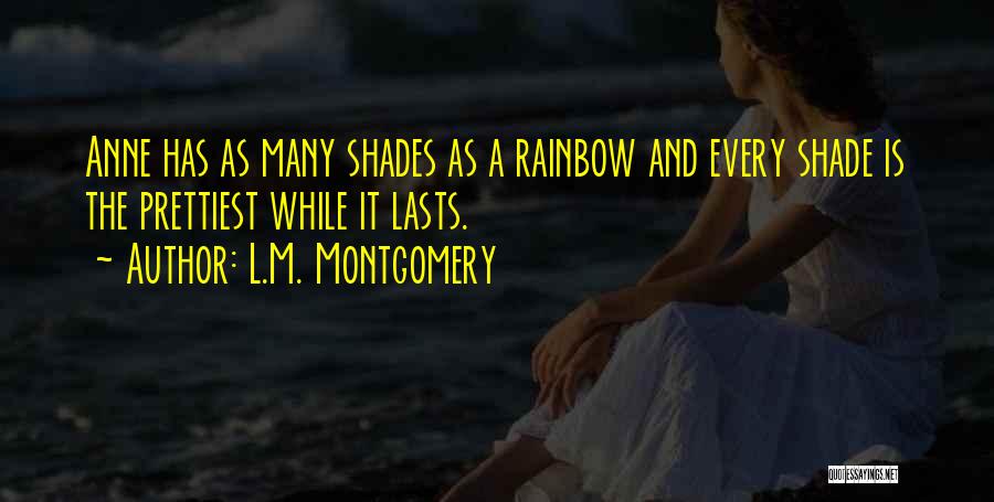 L.M. Montgomery Quotes: Anne Has As Many Shades As A Rainbow And Every Shade Is The Prettiest While It Lasts.