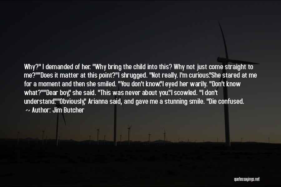 Jim Butcher Quotes: Why? I Demanded Of Her. Why Bring The Child Into This? Why Not Just Come Straight To Me?does It Matter