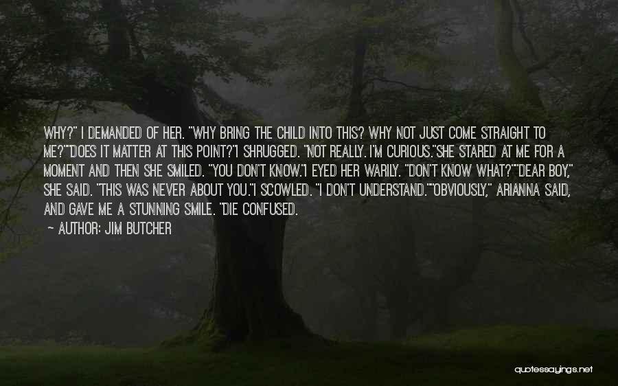 Jim Butcher Quotes: Why? I Demanded Of Her. Why Bring The Child Into This? Why Not Just Come Straight To Me?does It Matter
