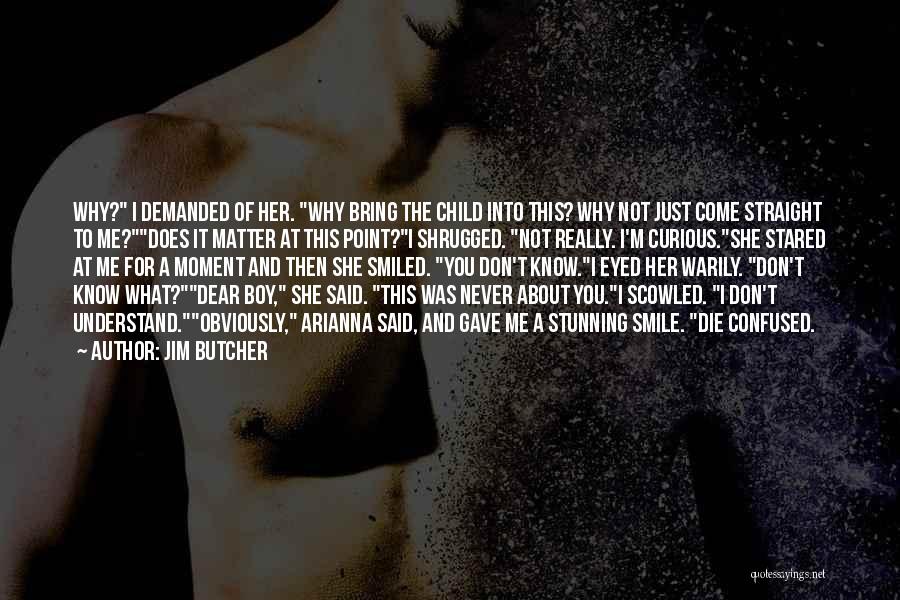 Jim Butcher Quotes: Why? I Demanded Of Her. Why Bring The Child Into This? Why Not Just Come Straight To Me?does It Matter