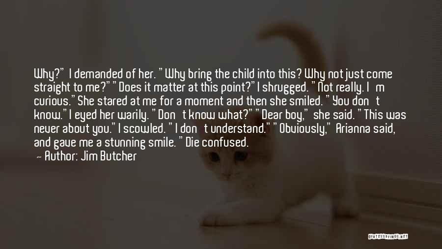 Jim Butcher Quotes: Why? I Demanded Of Her. Why Bring The Child Into This? Why Not Just Come Straight To Me?does It Matter