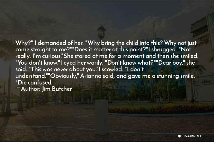 Jim Butcher Quotes: Why? I Demanded Of Her. Why Bring The Child Into This? Why Not Just Come Straight To Me?does It Matter