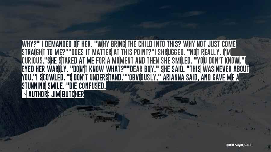 Jim Butcher Quotes: Why? I Demanded Of Her. Why Bring The Child Into This? Why Not Just Come Straight To Me?does It Matter